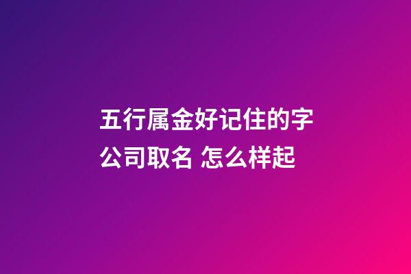 五行属金好记住的字公司取名 怎么样起-第1张-公司起名-玄机派